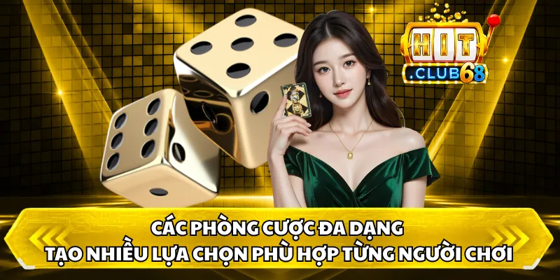 Các phòng cược đa dạng tạo nhiều lựa chọn phù hợp từng người chơi