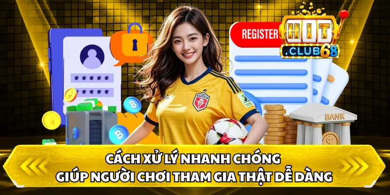 Cách xử lý nhanh chóng giúp người chơi tham gia thật dễ dàng