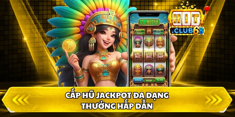 Cấp hũ jackpot đa dạng, thưởng hấp dẫn