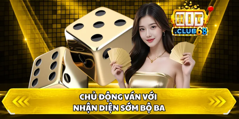 Chủ động ván với nhận diện sớm bộ ba