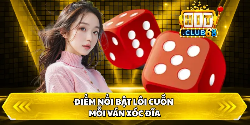 Điểm nổi bật lôi cuốn mỗi ván xóc đĩa