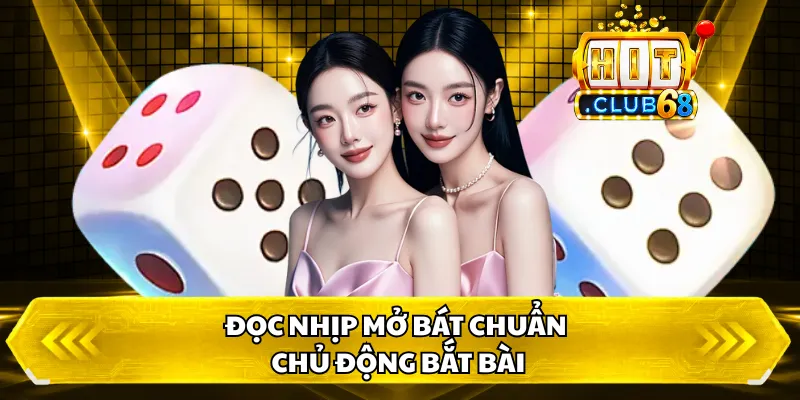 Đọc nhịp mở bát chuẩn chủ động bắt bài