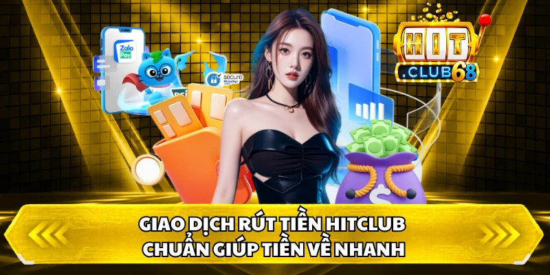 Giao dịch rút tiền HitClub chuẩn giúp tiền về nhanh