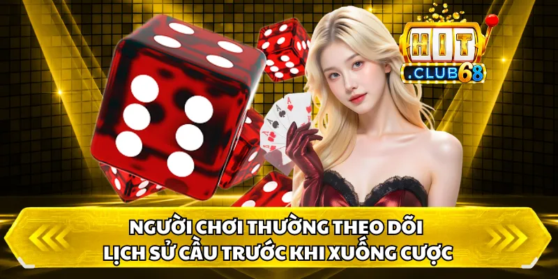 Người chơi thường theo dõi lịch sử cầu trước khi xuống cược