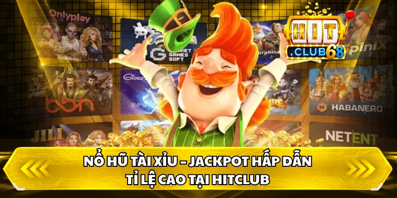 Nổ Hũ Tài Xỉu – Jackpot Hấp Dẫn, Tỉ Lệ Cao Tại HitClub