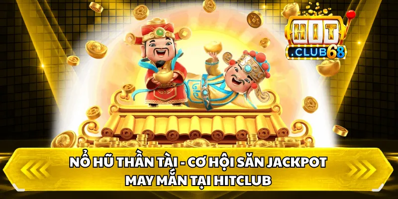 Nổ Hũ Thần Tài - Cơ Hội Săn Jackpot May Mắn Tại HitClub