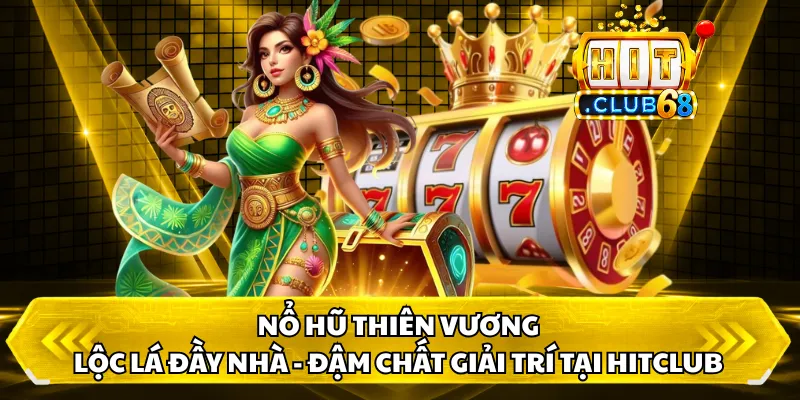 Nổ Hũ Thiên Vương - Lộc Lá Đầy Nhà - Đậm Chất Giải Trí Tại hitclub