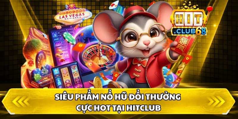 Siêu phẩm Nổ Hũ Đổi Thưởng cực hot tại hitclub