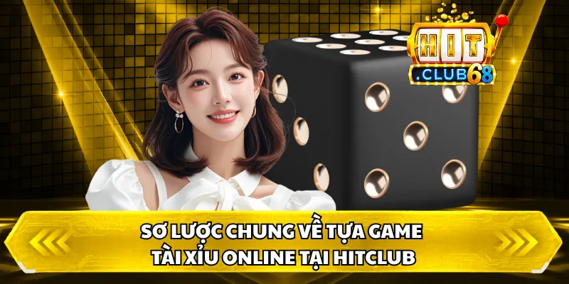 Sơ lược chung về tựa game Tài Xỉu Online Tại HITCLUB