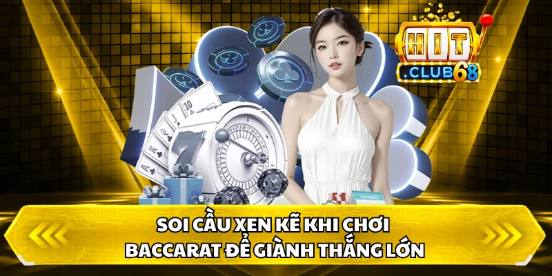 Soi cầu xen kẽ khi chơi baccarat để giành thắng lớn