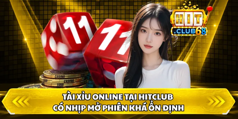 Tài Xỉu Online tại HITCLUB có nhịp mở phiên khá ổn định
