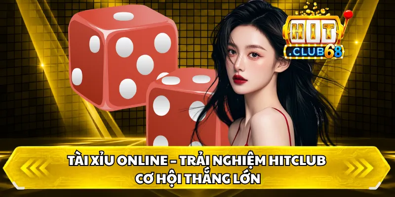 Tài Xỉu Online – Trải Nghiệm HITCLUB, Cơ Hội Thắng Lớn