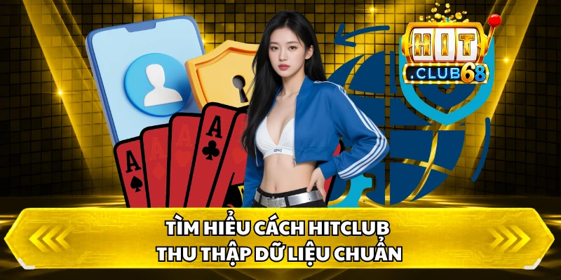 Tìm hiểu cách HITCLUB thu thập dữ liệu chuẩn