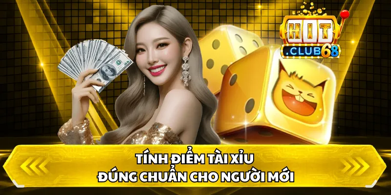 Tính điểm tài xỉu đúng chuẩn cho người mới